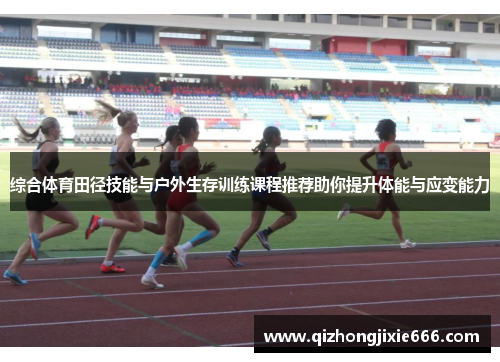 综合体育田径技能与户外生存训练课程推荐助你提升体能与应变能力