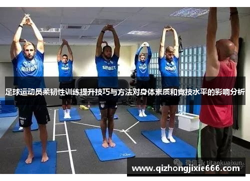 足球运动员柔韧性训练提升技巧与方法对身体素质和竞技水平的影响分析