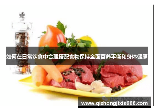 如何在日常饮食中合理搭配食物保持全面营养平衡和身体健康